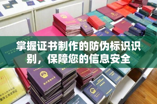 闻喜掌握证书制作的防伪标识识别，保障您的信息安全