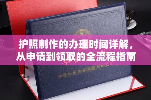 闻喜护照制作的办理时间详解，从申请到领取的全流程指南