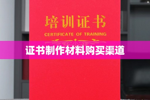 闻喜证书制作材料购买渠道