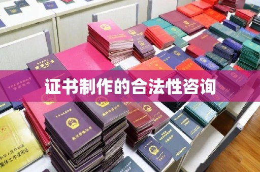 闻喜证书制作的合法性咨询
