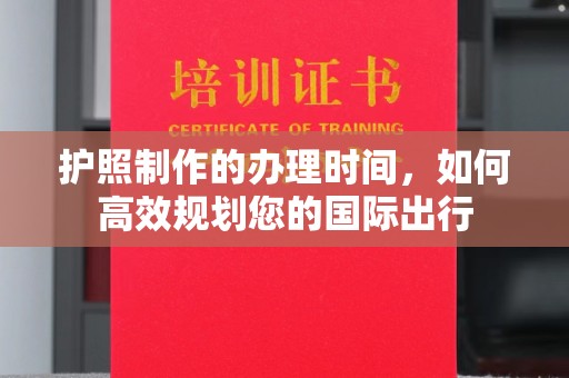 闻喜护照制作的办理时间，如何高效规划您的国际出行