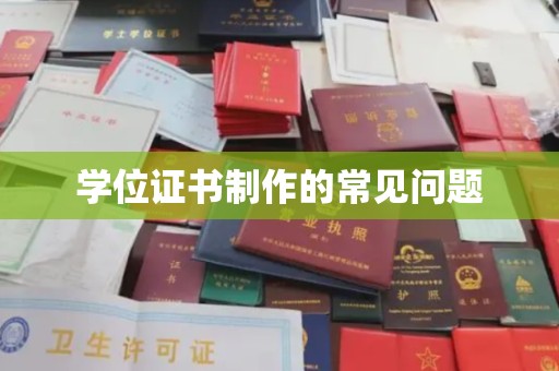 闻喜学位证书制作的常见问题