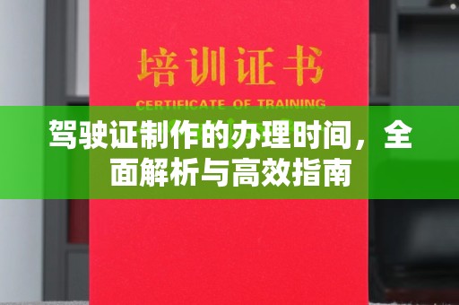 闻喜驾驶证制作的办理时间，全面解析与高效指南