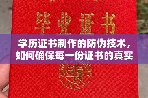 闻喜学历证书制作的防伪技术，如何确保每一份证书的真实性