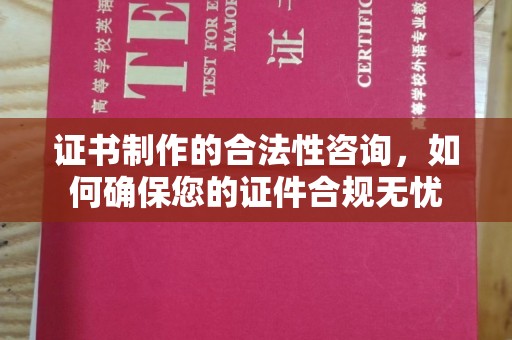 闻喜证书制作的合法性咨询，如何确保您的证件合规无忧