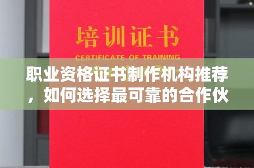 闻喜职业资格证书制作机构推荐，如何选择最可靠的合作伙伴？