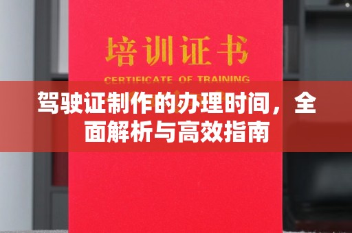 闻喜驾驶证制作的办理时间，全面解析与高效指南