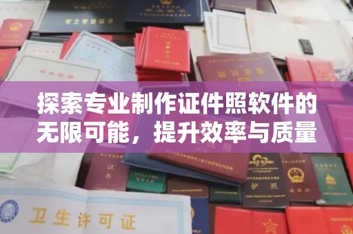 闻喜探索专业制作证件照软件的无限可能，提升效率与质量