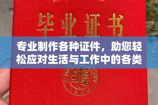 闻喜专业制作各种证件，助您轻松应对生活与工作中的各类需求