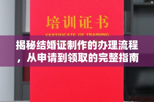闻喜揭秘结婚证制作的办理流程，从申请到领取的完整指南