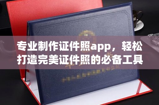 闻喜专业制作证件照app，轻松打造完美证件照的必备工具