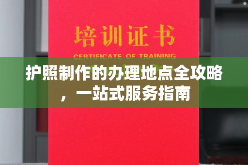 闻喜护照制作的办理地点全攻略，一站式服务指南