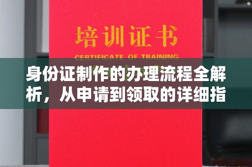 闻喜身份证制作的办理流程全解析，从申请到领取的详细指南