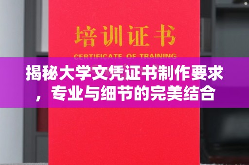 闻喜揭秘大学文凭证书制作要求，专业与细节的完美结合