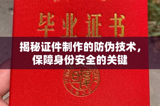 闻喜揭秘证件制作的防伪技术，保障身份安全的关键