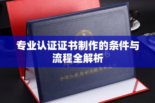 闻喜专业认证证书制作的条件与流程全解析