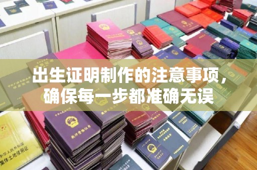 闻喜出生证明制作的注意事项，确保每一步都准确无误