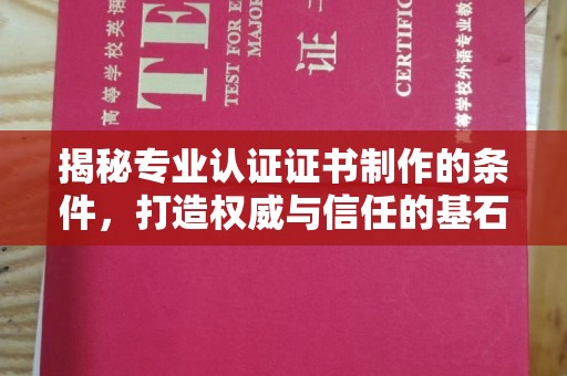 闻喜揭秘专业认证证书制作的条件，打造权威与信任的基石