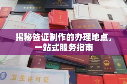 闻喜揭秘签证制作的办理地点，一站式服务指南