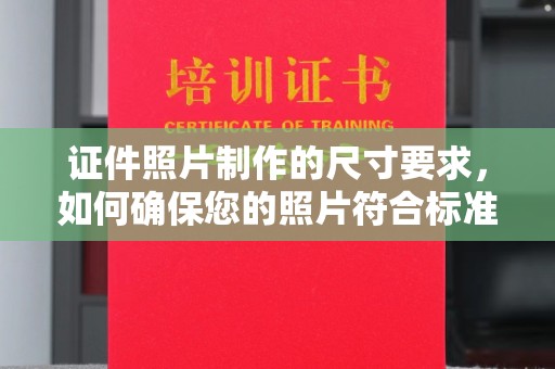 闻喜证件照片制作的尺寸要求，如何确保您的照片符合标准？