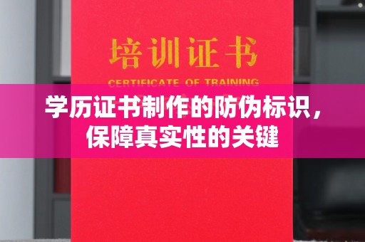 闻喜学历证书制作的防伪标识，保障真实性的关键