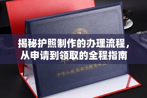 闻喜揭秘护照制作的办理流程，从申请到领取的全程指南