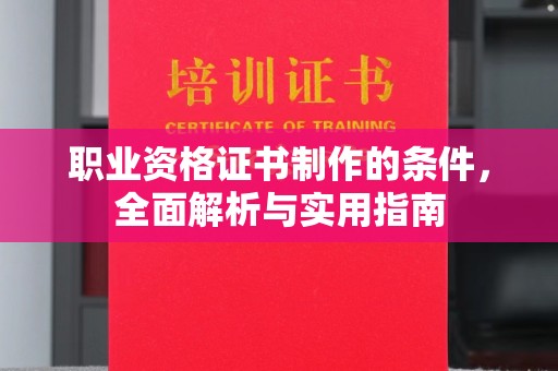 闻喜职业资格证书制作的条件，全面解析与实用指南