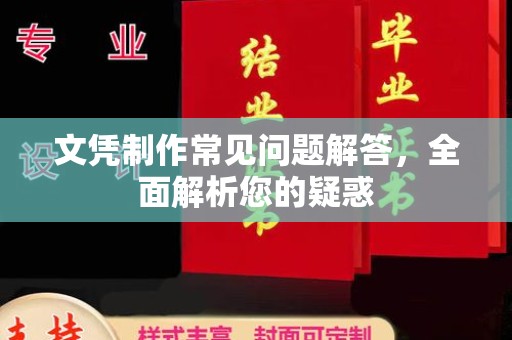 闻喜文凭制作常见问题解答，全面解析您的疑惑