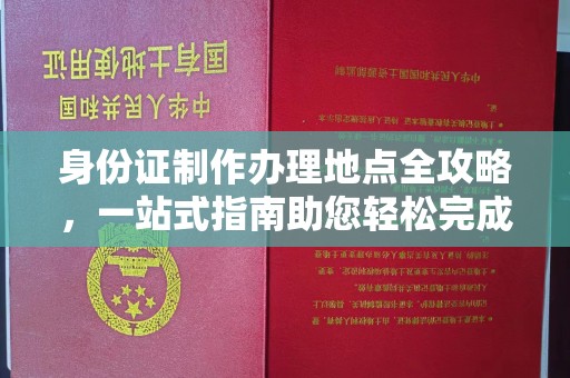 闻喜身份证制作办理地点全攻略，一站式指南助您轻松完成
